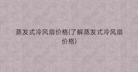 蒸发式冷风扇价格(了解蒸发式冷风扇价格)