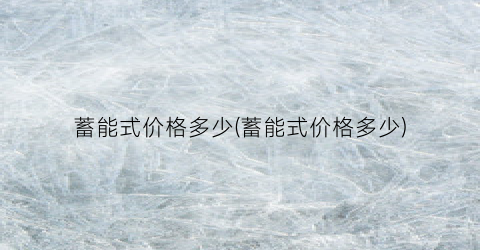 蓄能式价格多少(蓄能式价格多少)