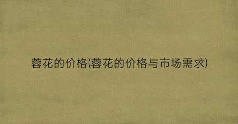 “蓉花的价格(蓉花的价格与市场需求)
