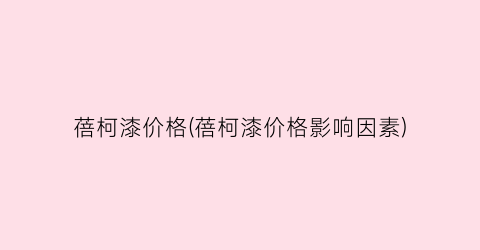 蓓柯漆价格(蓓柯漆价格影响因素)