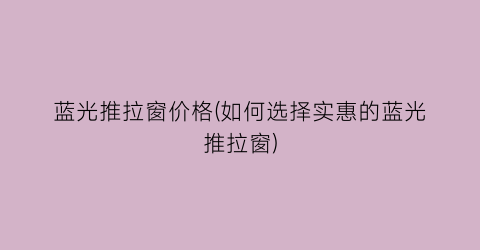 蓝光推拉窗价格(如何选择实惠的蓝光推拉窗)