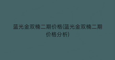 “蓝光金双楠二期价格(蓝光金双楠二期价格分析)