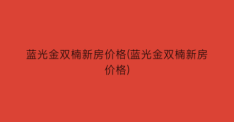 蓝光金双楠新房价格(蓝光金双楠新房价格)