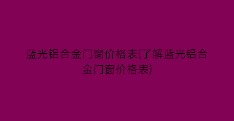 蓝光铝合金门窗价格表(了解蓝光铝合金门窗价格表)