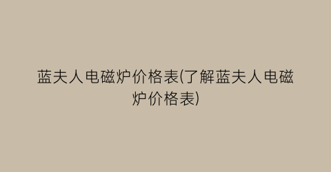 蓝夫人电磁炉价格表(了解蓝夫人电磁炉价格表)