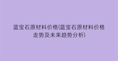 蓝宝石原材料价格(蓝宝石原材料价格走势及未来趋势分析)