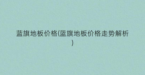 蓝旗地板价格(蓝旗地板价格走势解析)