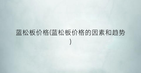 蓝松板价格(蓝松板价格的因素和趋势)