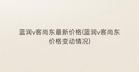 蓝润v客尚东最新价格(蓝润v客尚东价格变动情况)