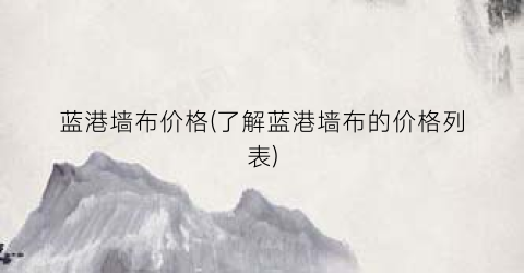蓝港墙布价格(了解蓝港墙布的价格列表)