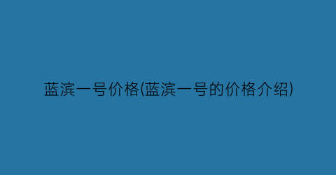 蓝滨一号价格(蓝滨一号的价格介绍)