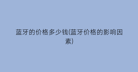 蓝牙的价格多少钱(蓝牙价格的影响因素)