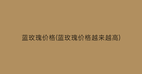蓝玫瑰价格(蓝玫瑰价格越来越高)