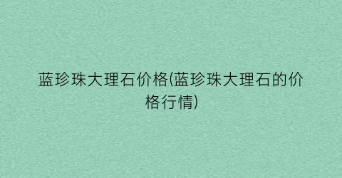 蓝珍珠大理石价格(蓝珍珠大理石的价格行情)