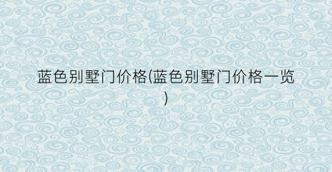 蓝色别墅门价格(蓝色别墅门价格一览)