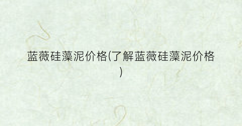 蓝薇硅藻泥价格(了解蓝薇硅藻泥价格)
