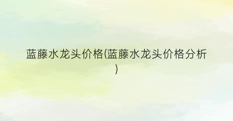 蓝藤水龙头价格(蓝藤水龙头价格分析)