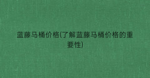 蓝藤马桶价格(了解蓝藤马桶价格的重要性)