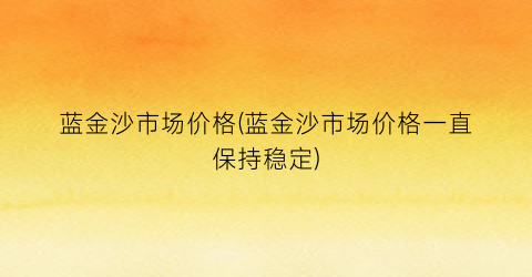 蓝金沙市场价格(蓝金沙市场价格一直保持稳定)