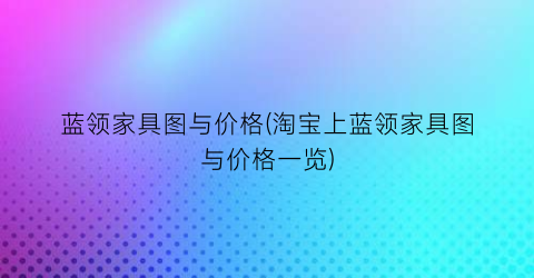 蓝领家具图与价格(淘宝上蓝领家具图与价格一览)