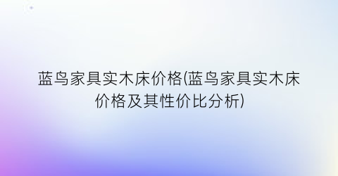 蓝鸟家具实木床价格(蓝鸟家具实木床价格及其性价比分析)