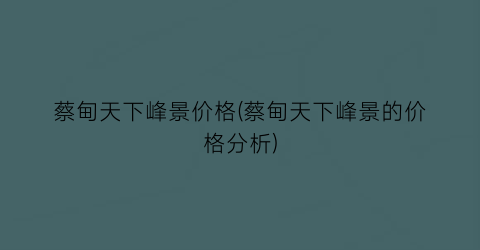 “蔡甸天下峰景价格(蔡甸天下峰景的价格分析)