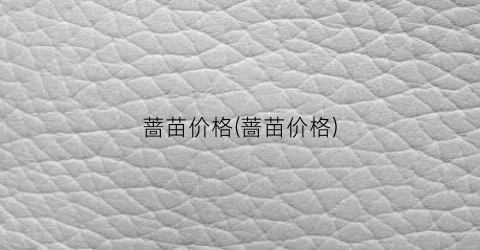 蔷苗价格(蔷苗价格)