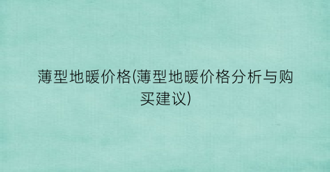 “薄型地暖价格(薄型地暖价格分析与购买建议)