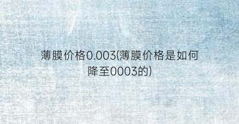 薄膜价格0.003(薄膜价格是如何降至0003的)