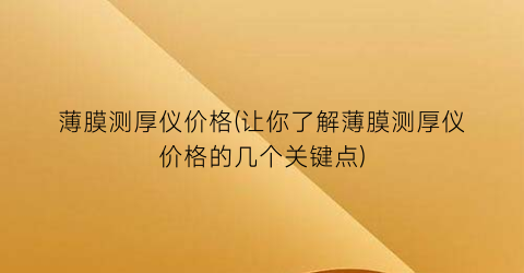 薄膜测厚仪价格(让你了解薄膜测厚仪价格的几个关键点)