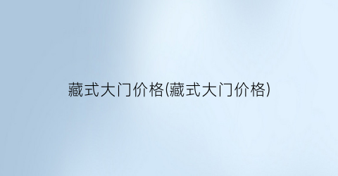 藏式大门价格(藏式大门价格)