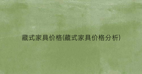 藏式家具价格(藏式家具价格分析)