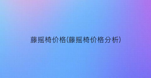 藤摇椅价格(藤摇椅价格分析)