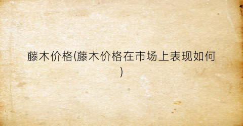 藤木价格(藤木价格在市场上表现如何)