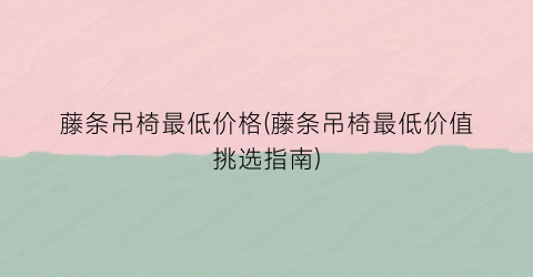藤条吊椅最低价格(藤条吊椅最低价值挑选指南)