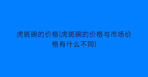 虎斑碗的价格(虎斑碗的价格与市场价格有什么不同)