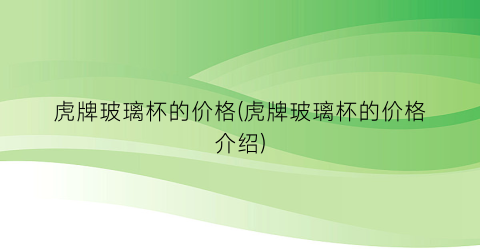 虎牌玻璃杯的价格(虎牌玻璃杯的价格介绍)