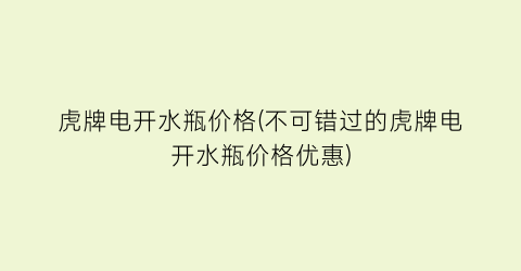 虎牌电开水瓶价格(不可错过的虎牌电开水瓶价格优惠)