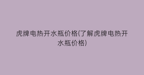 虎牌电热开水瓶价格(了解虎牌电热开水瓶价格)