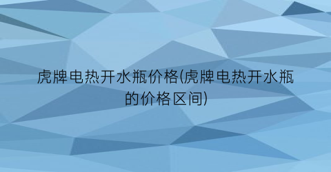 虎牌电热开水瓶价格(虎牌电热开水瓶的价格区间)