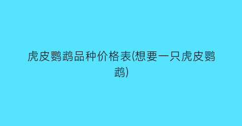 虎皮鹦鹉品种价格表(想要一只虎皮鹦鹉)