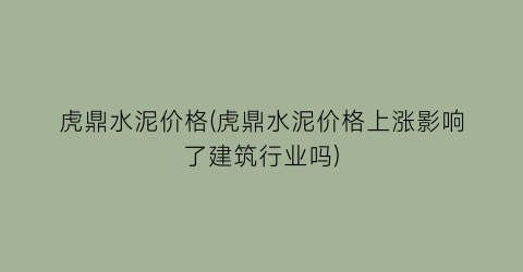虎鼎水泥价格(虎鼎水泥价格上涨影响了建筑行业吗)