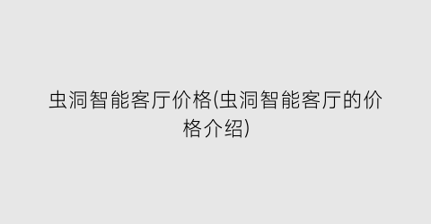 虫洞智能客厅价格(虫洞智能客厅的价格介绍)