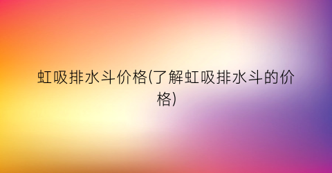虹吸排水斗价格(了解虹吸排水斗的价格)