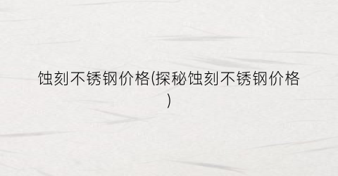 “蚀刻不锈钢价格(探秘蚀刻不锈钢价格)
