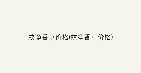 蚊净香草价格(蚊净香草价格)