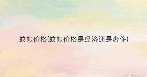 蚊帐价格(蚊帐价格是经济还是奢侈)
