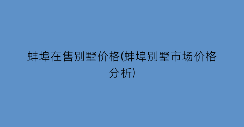 蚌埠在售别墅价格(蚌埠别墅市场价格分析)