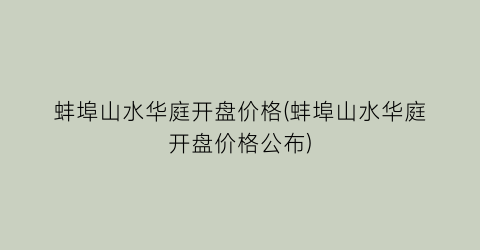 蚌埠山水华庭开盘价格(蚌埠山水华庭开盘价格公布)