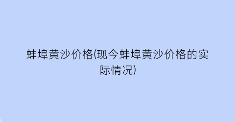 “蚌埠黄沙价格(现今蚌埠黄沙价格的实际情况)